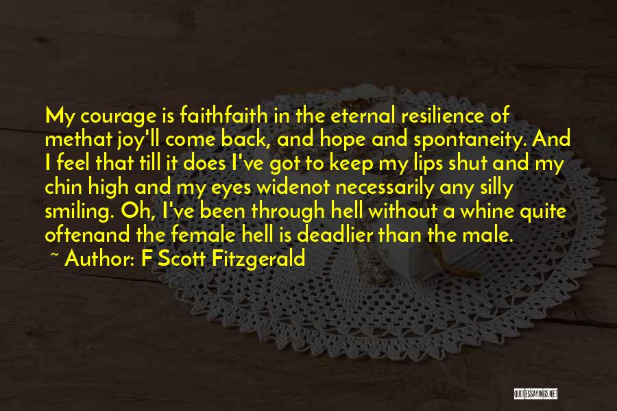 F Scott Fitzgerald Quotes: My Courage Is Faithfaith In The Eternal Resilience Of Methat Joy'll Come Back, And Hope And Spontaneity. And I Feel