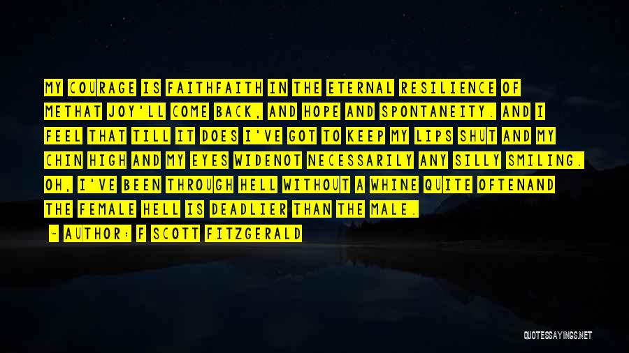 F Scott Fitzgerald Quotes: My Courage Is Faithfaith In The Eternal Resilience Of Methat Joy'll Come Back, And Hope And Spontaneity. And I Feel