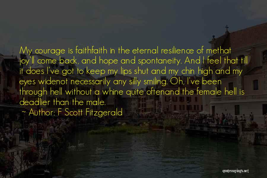 F Scott Fitzgerald Quotes: My Courage Is Faithfaith In The Eternal Resilience Of Methat Joy'll Come Back, And Hope And Spontaneity. And I Feel