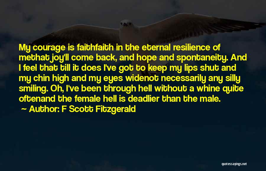 F Scott Fitzgerald Quotes: My Courage Is Faithfaith In The Eternal Resilience Of Methat Joy'll Come Back, And Hope And Spontaneity. And I Feel