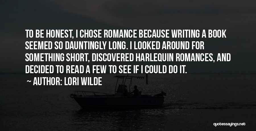 Lori Wilde Quotes: To Be Honest, I Chose Romance Because Writing A Book Seemed So Dauntingly Long. I Looked Around For Something Short,