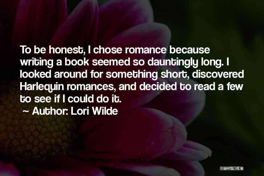 Lori Wilde Quotes: To Be Honest, I Chose Romance Because Writing A Book Seemed So Dauntingly Long. I Looked Around For Something Short,