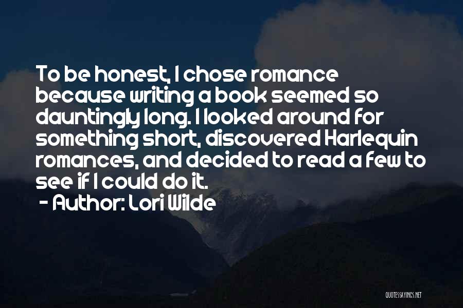 Lori Wilde Quotes: To Be Honest, I Chose Romance Because Writing A Book Seemed So Dauntingly Long. I Looked Around For Something Short,