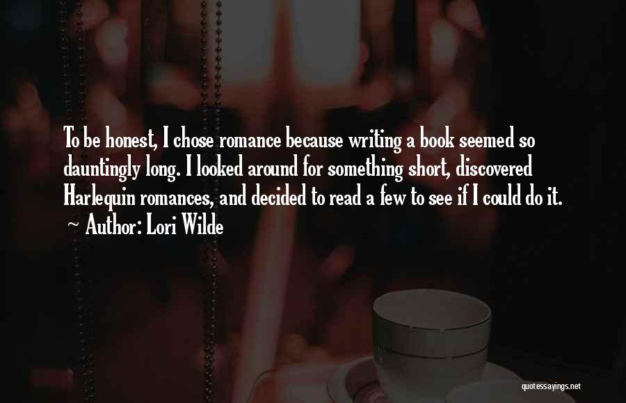 Lori Wilde Quotes: To Be Honest, I Chose Romance Because Writing A Book Seemed So Dauntingly Long. I Looked Around For Something Short,