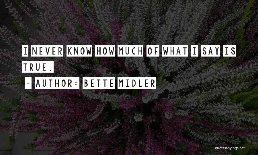 Bette Midler Quotes: I Never Know How Much Of What I Say Is True.