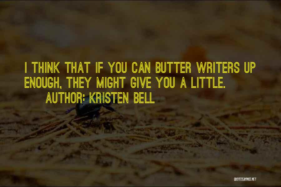 Kristen Bell Quotes: I Think That If You Can Butter Writers Up Enough, They Might Give You A Little.