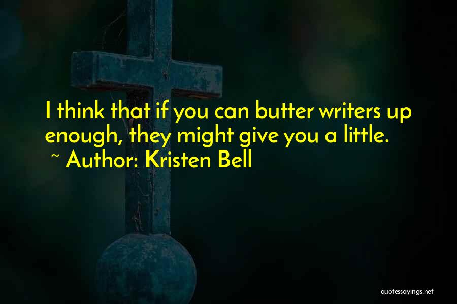 Kristen Bell Quotes: I Think That If You Can Butter Writers Up Enough, They Might Give You A Little.