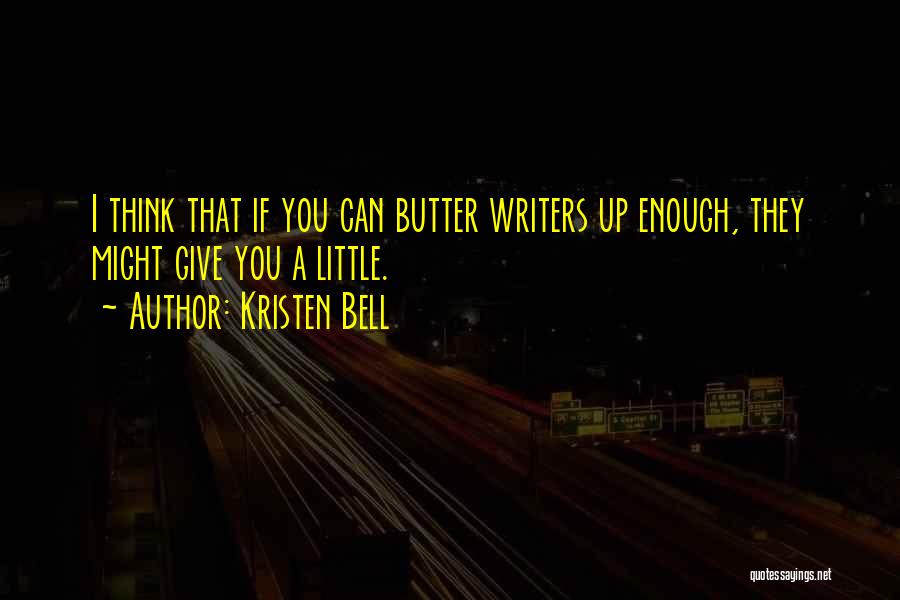 Kristen Bell Quotes: I Think That If You Can Butter Writers Up Enough, They Might Give You A Little.