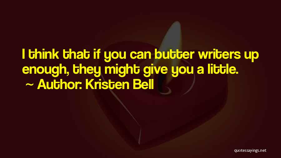 Kristen Bell Quotes: I Think That If You Can Butter Writers Up Enough, They Might Give You A Little.