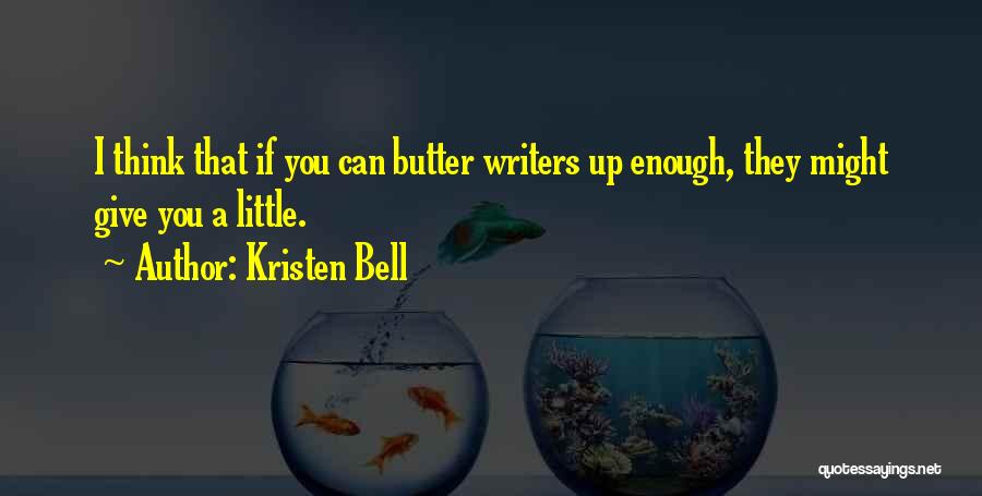 Kristen Bell Quotes: I Think That If You Can Butter Writers Up Enough, They Might Give You A Little.