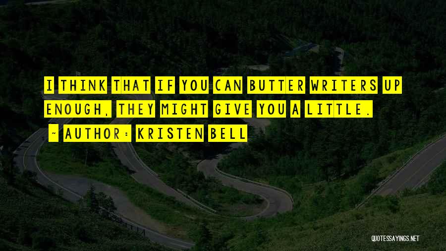 Kristen Bell Quotes: I Think That If You Can Butter Writers Up Enough, They Might Give You A Little.