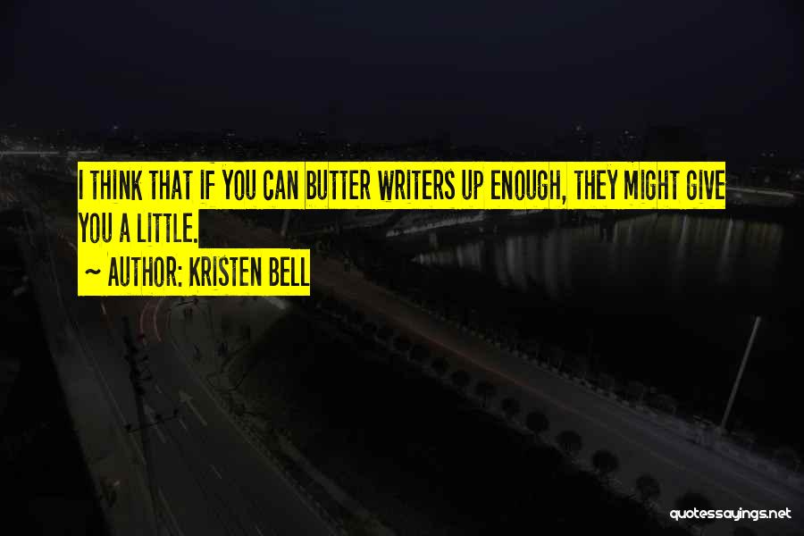 Kristen Bell Quotes: I Think That If You Can Butter Writers Up Enough, They Might Give You A Little.