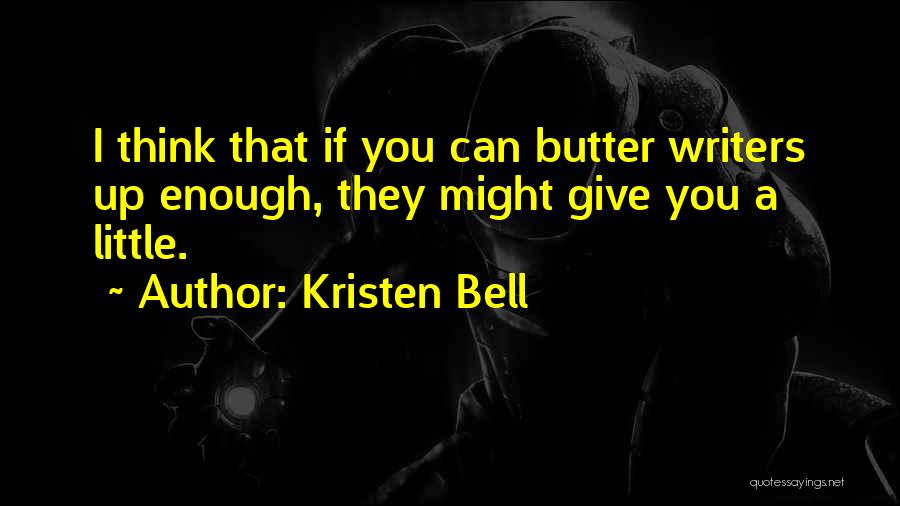 Kristen Bell Quotes: I Think That If You Can Butter Writers Up Enough, They Might Give You A Little.