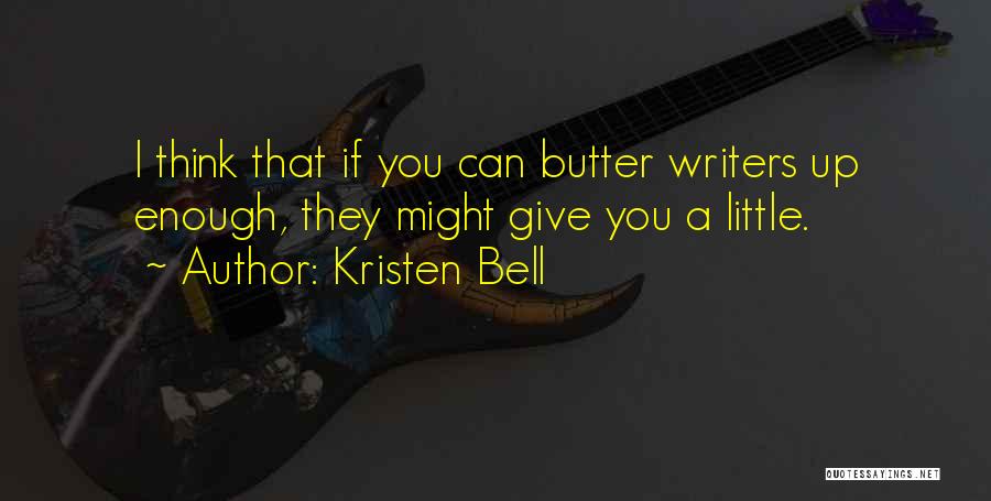 Kristen Bell Quotes: I Think That If You Can Butter Writers Up Enough, They Might Give You A Little.