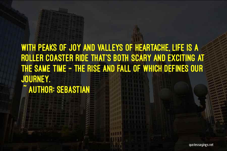 SebastiAn Quotes: With Peaks Of Joy And Valleys Of Heartache, Life Is A Roller Coaster Ride That's Both Scary And Exciting At