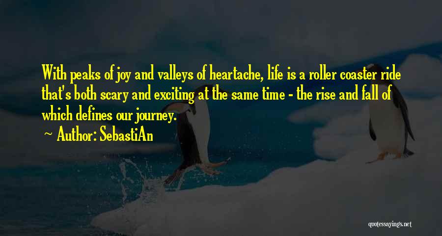 SebastiAn Quotes: With Peaks Of Joy And Valleys Of Heartache, Life Is A Roller Coaster Ride That's Both Scary And Exciting At