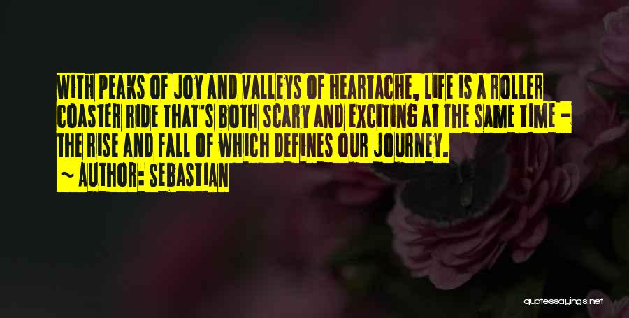 SebastiAn Quotes: With Peaks Of Joy And Valleys Of Heartache, Life Is A Roller Coaster Ride That's Both Scary And Exciting At