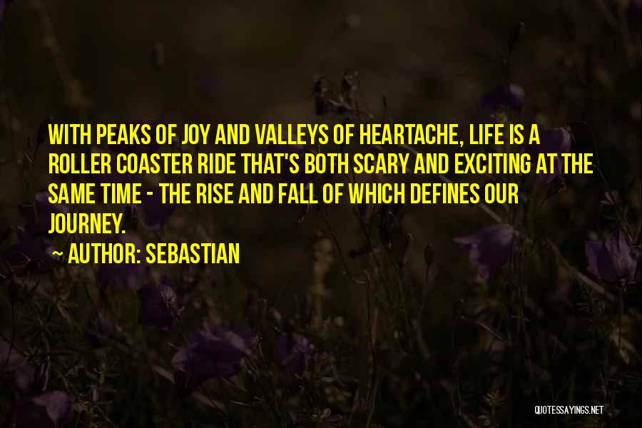 SebastiAn Quotes: With Peaks Of Joy And Valleys Of Heartache, Life Is A Roller Coaster Ride That's Both Scary And Exciting At