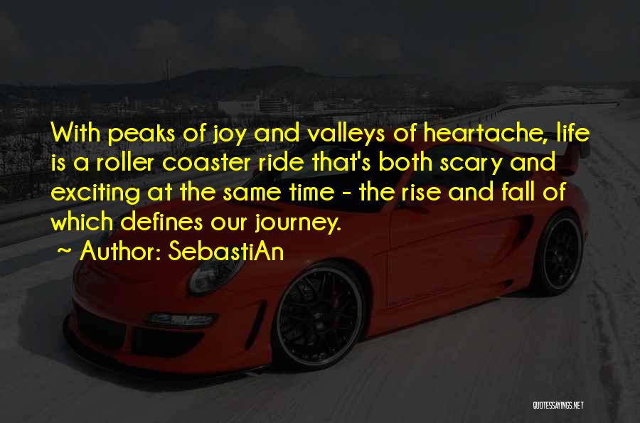 SebastiAn Quotes: With Peaks Of Joy And Valleys Of Heartache, Life Is A Roller Coaster Ride That's Both Scary And Exciting At