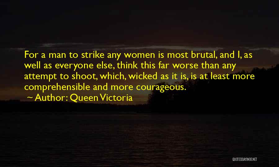 Queen Victoria Quotes: For A Man To Strike Any Women Is Most Brutal, And I, As Well As Everyone Else, Think This Far