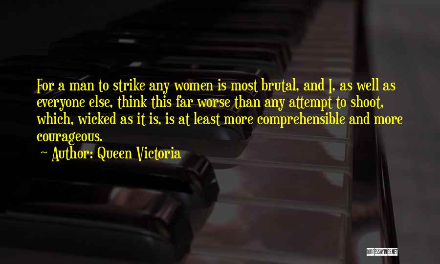 Queen Victoria Quotes: For A Man To Strike Any Women Is Most Brutal, And I, As Well As Everyone Else, Think This Far