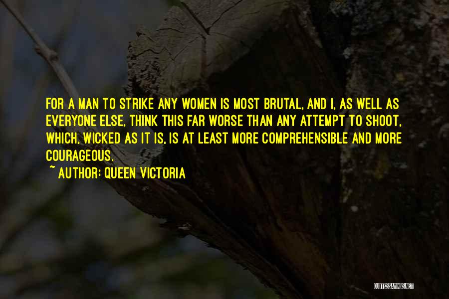 Queen Victoria Quotes: For A Man To Strike Any Women Is Most Brutal, And I, As Well As Everyone Else, Think This Far