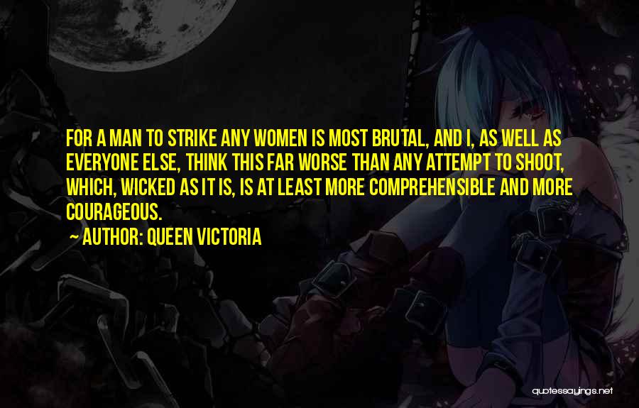 Queen Victoria Quotes: For A Man To Strike Any Women Is Most Brutal, And I, As Well As Everyone Else, Think This Far