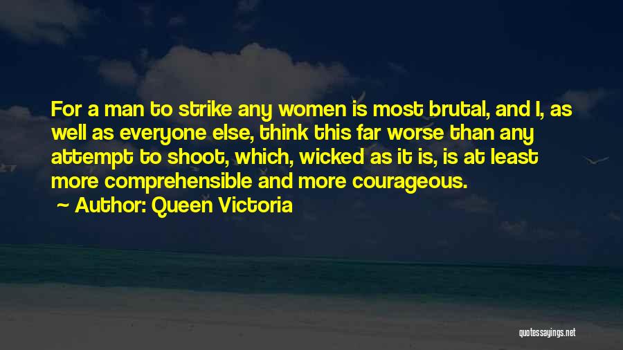 Queen Victoria Quotes: For A Man To Strike Any Women Is Most Brutal, And I, As Well As Everyone Else, Think This Far