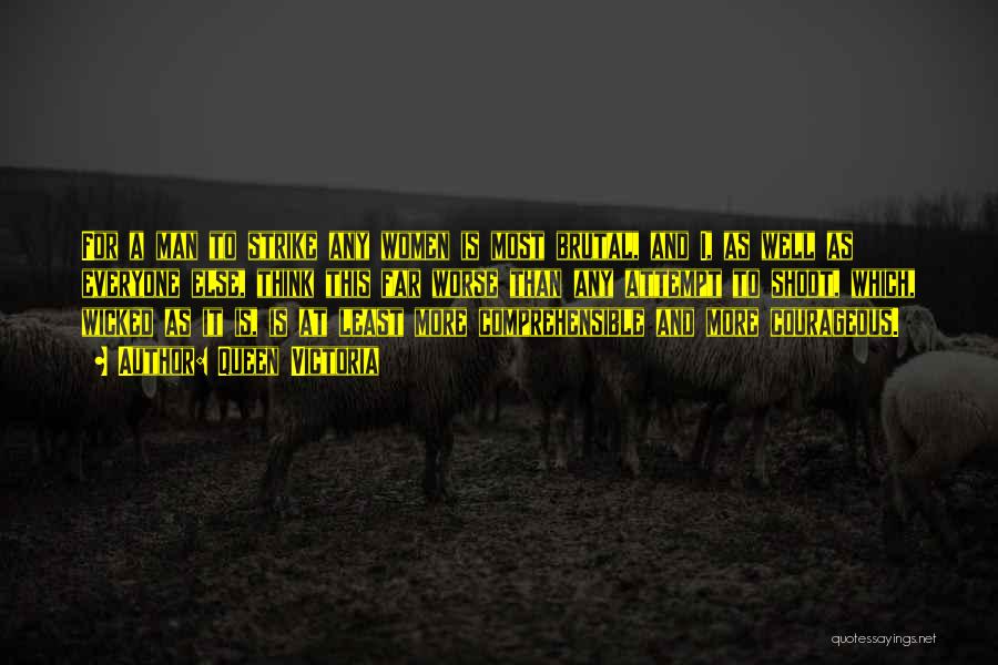 Queen Victoria Quotes: For A Man To Strike Any Women Is Most Brutal, And I, As Well As Everyone Else, Think This Far