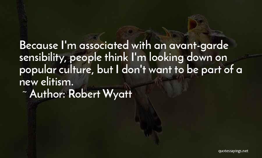 Robert Wyatt Quotes: Because I'm Associated With An Avant-garde Sensibility, People Think I'm Looking Down On Popular Culture, But I Don't Want To