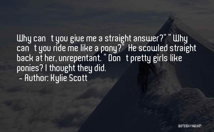 Kylie Scott Quotes: Why Can't You Give Me A Straight Answer?why Can't You Ride Me Like A Pony? He Scowled Straight Back At