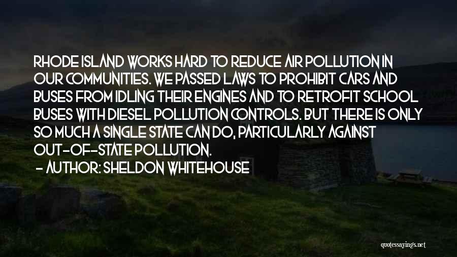 Sheldon Whitehouse Quotes: Rhode Island Works Hard To Reduce Air Pollution In Our Communities. We Passed Laws To Prohibit Cars And Buses From