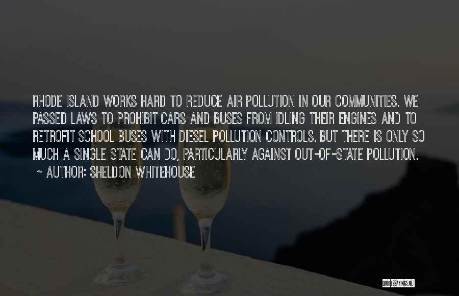 Sheldon Whitehouse Quotes: Rhode Island Works Hard To Reduce Air Pollution In Our Communities. We Passed Laws To Prohibit Cars And Buses From