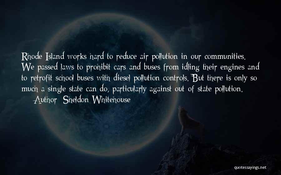 Sheldon Whitehouse Quotes: Rhode Island Works Hard To Reduce Air Pollution In Our Communities. We Passed Laws To Prohibit Cars And Buses From