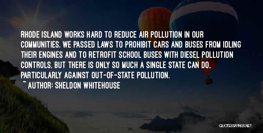 Sheldon Whitehouse Quotes: Rhode Island Works Hard To Reduce Air Pollution In Our Communities. We Passed Laws To Prohibit Cars And Buses From