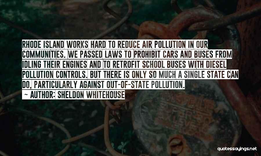 Sheldon Whitehouse Quotes: Rhode Island Works Hard To Reduce Air Pollution In Our Communities. We Passed Laws To Prohibit Cars And Buses From