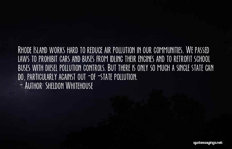 Sheldon Whitehouse Quotes: Rhode Island Works Hard To Reduce Air Pollution In Our Communities. We Passed Laws To Prohibit Cars And Buses From