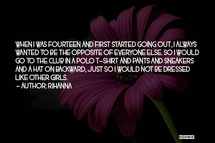 Rihanna Quotes: When I Was Fourteen And First Started Going Out, I Always Wanted To Be The Opposite Of Everyone Else. So