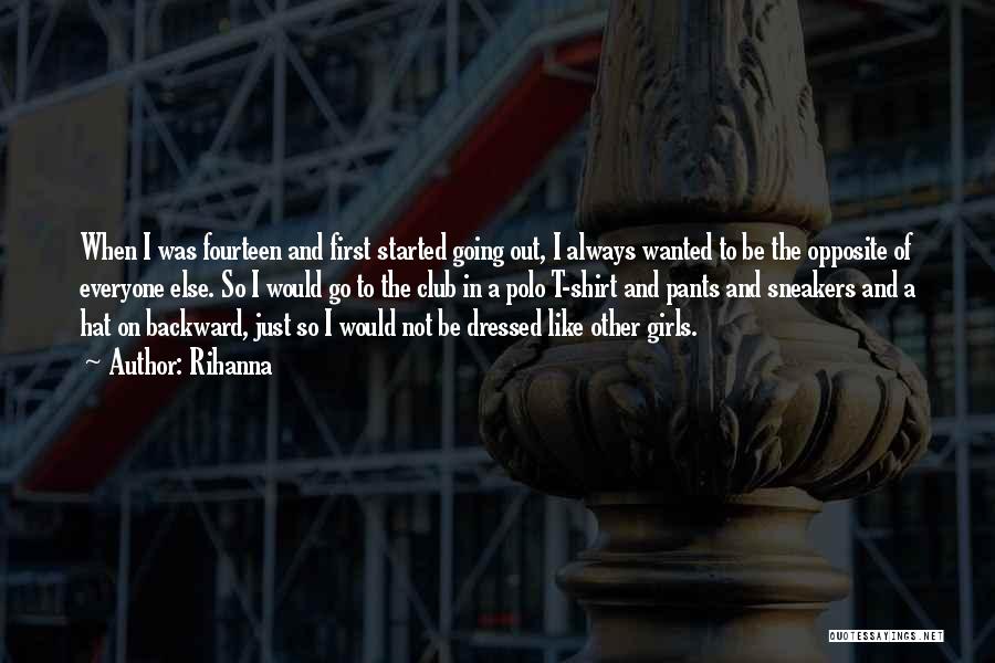 Rihanna Quotes: When I Was Fourteen And First Started Going Out, I Always Wanted To Be The Opposite Of Everyone Else. So