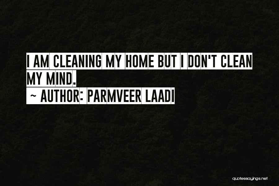 Parmveer Laadi Quotes: I Am Cleaning My Home But I Don't Clean My Mind.