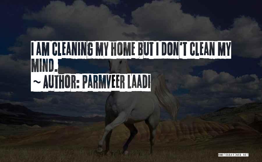 Parmveer Laadi Quotes: I Am Cleaning My Home But I Don't Clean My Mind.