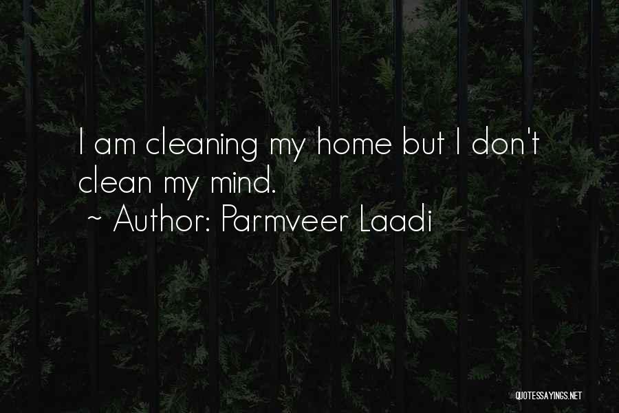 Parmveer Laadi Quotes: I Am Cleaning My Home But I Don't Clean My Mind.