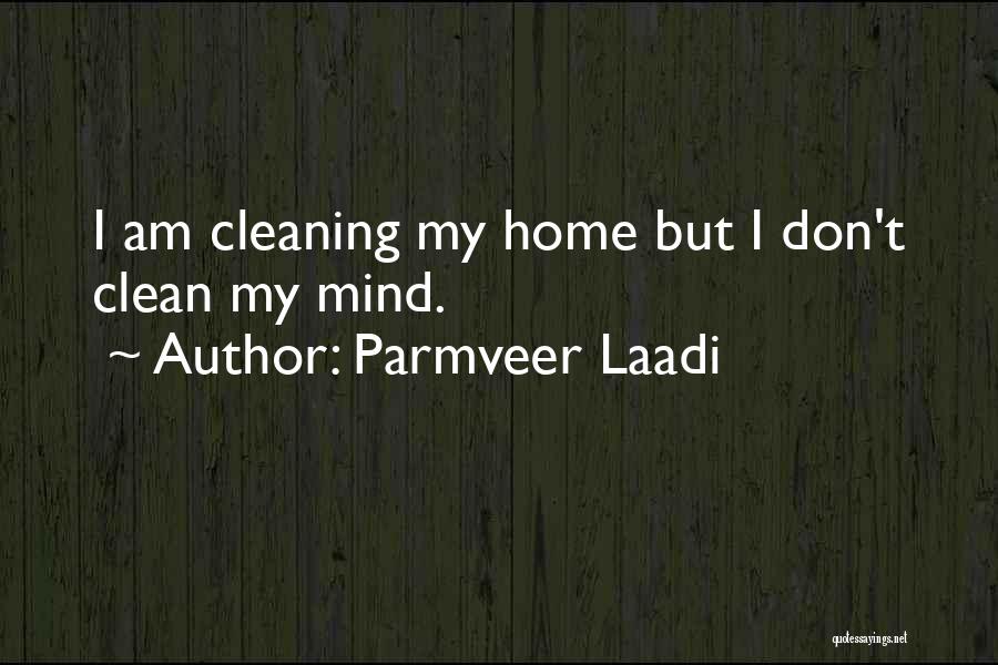 Parmveer Laadi Quotes: I Am Cleaning My Home But I Don't Clean My Mind.