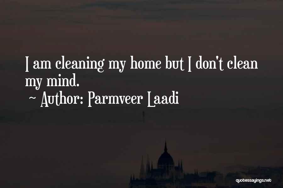 Parmveer Laadi Quotes: I Am Cleaning My Home But I Don't Clean My Mind.