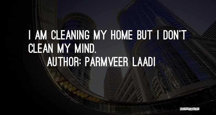 Parmveer Laadi Quotes: I Am Cleaning My Home But I Don't Clean My Mind.
