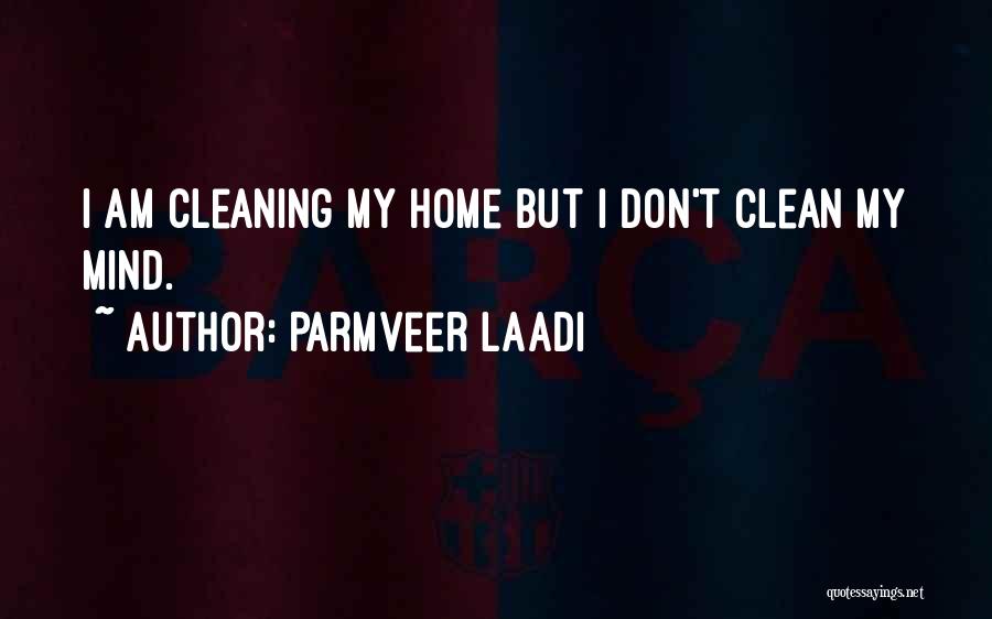 Parmveer Laadi Quotes: I Am Cleaning My Home But I Don't Clean My Mind.