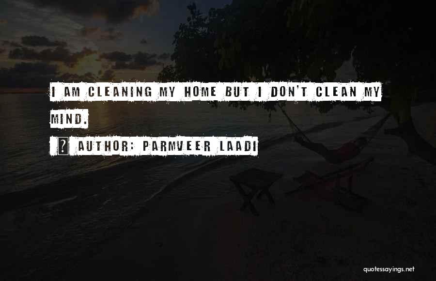 Parmveer Laadi Quotes: I Am Cleaning My Home But I Don't Clean My Mind.