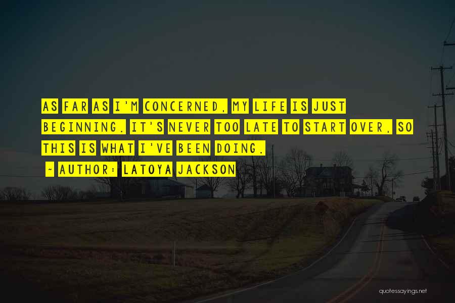 LaToya Jackson Quotes: As Far As I'm Concerned, My Life Is Just Beginning. It's Never Too Late To Start Over, So This Is