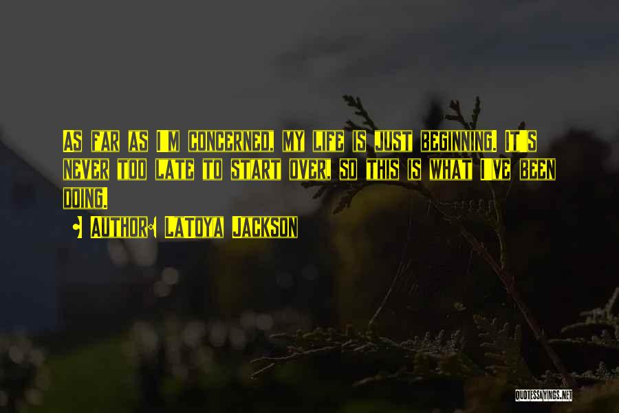 LaToya Jackson Quotes: As Far As I'm Concerned, My Life Is Just Beginning. It's Never Too Late To Start Over, So This Is