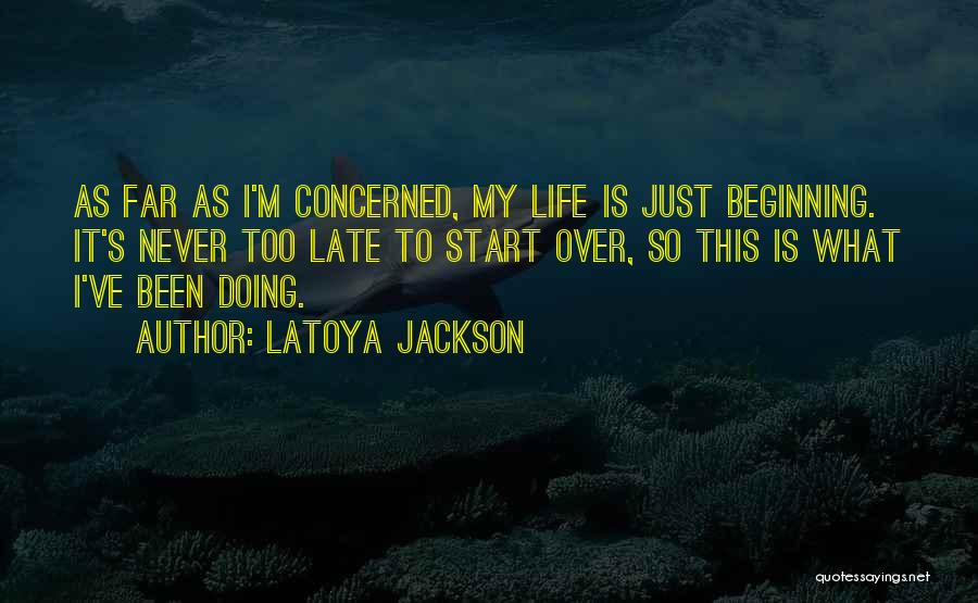 LaToya Jackson Quotes: As Far As I'm Concerned, My Life Is Just Beginning. It's Never Too Late To Start Over, So This Is